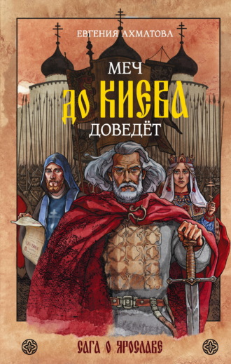 Меч до Киева доведёт. Сага о Ярославе. Евгения Ахматова