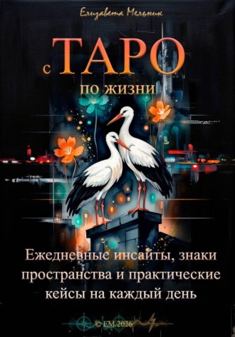 Елизавета Мельник. с ТАРО по жизни Ежедневные инсайты, знаки пространства и практические кейсы для бизнеса, отношений и интернет-жизни