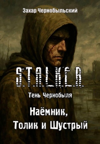Захар Чернобыльский. Сталкер. Тень Чернобыля. Наёмник, Толик и Шустрый