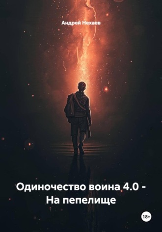 Андрей Сергеевич Нехаев. Одиночество воина 4.0 - На пепелище