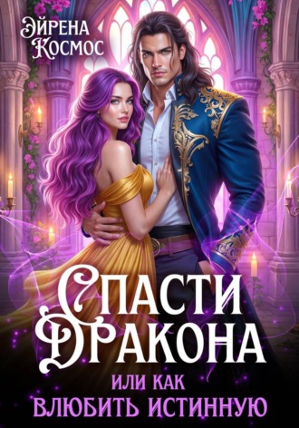 Эйрена Космос. Спасти дракона, или как влюбить истинную