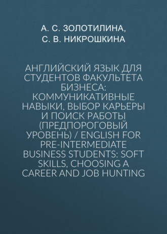 С. В. Никрошкина. Английский язык для студентов факультета бизнеса: коммуникативные навыки, выбор карьеры и поиск работы (предпороговый уровень) / English for Pre-intermediate Business Students: Soft Skills, Choosing a Сareer and Job Hunting