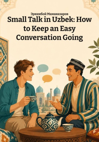 Small Talk in Uzbek: How to Keep an Easy Conversation Going. 
