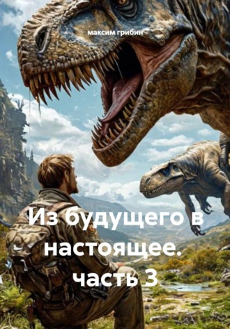 максим грибин. Из будущего в настоящее. Часть 3