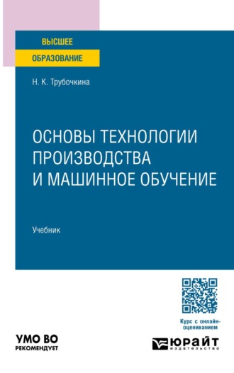 Трубочкина Надежда Константиновна. Основы технологии производства и машинное обучение. Учебник для вузов