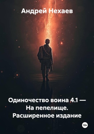 Одиночество воина 4.1 — На пепелище. Расширенное издание. Андрей Сергеевич Нехаев