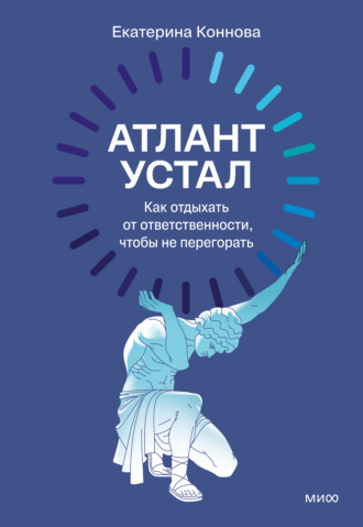 Екатерина Коннова. Атлант устал. Как отдыхать от ответственности, чтобы не перегорать