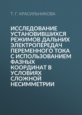 Т. Г. Красильникова. Исследование установившихся режимов дальних электропередач переменного тока с использованием фазных координат в условиях сложной несимметрии