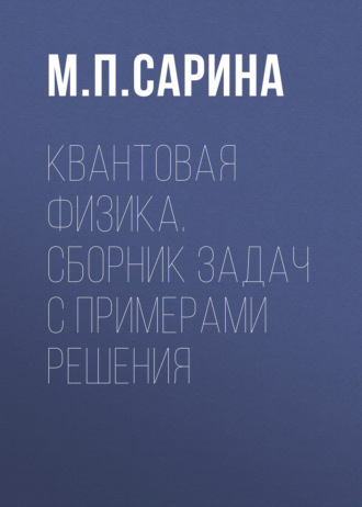 М. П. Сарина. Квантовая физика. Сборник задач с примерами решения