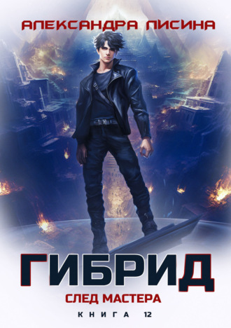 Александра Лисина. Гибрид. Книга 12. След мастера