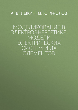 Моделирование в электроэнергетике. Модели электрических систем и их элементов. А. В. Лыкин