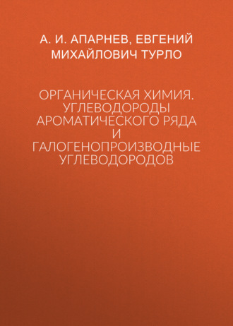 Органическая химия. Углеводороды ароматического ряда и галогенопроизводные углеводородов. А. И. Апарнев