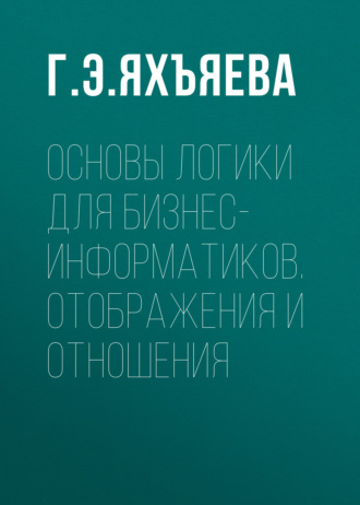 Основы логики для бизнес-информатиков. Отображения и отношения. Г. Э. Яхъяева