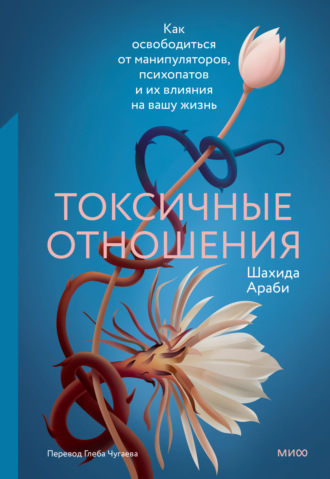 Шахида Араби. Токсичные отношения. Как освободиться от манипуляторов, психопатов и их влияния на вашу жизнь