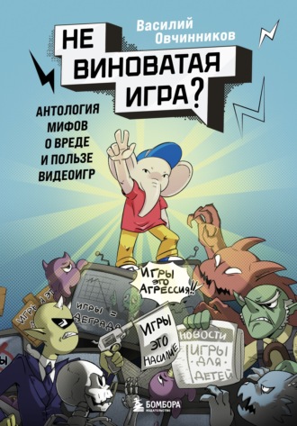 Василий Овчинников. Невиноватая игра? Антология мифов о вреде и пользе видеоигр