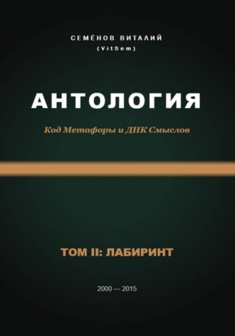 Виталий Семёнов (VitSem). Антология. Код Метафоры и ДНК Смыслов. Том II: ЛАБИРИНТ