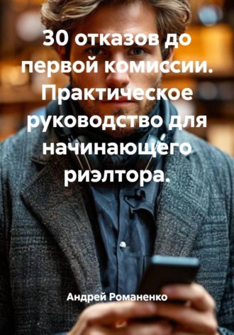 Андрей Романенко. 30 отказов до первой комиссии. Практическое руководство для начинающего риэлтора