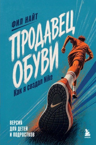 Фил Найт. Продавец обуви. Как я создал Nike. Версия для детей и подростков