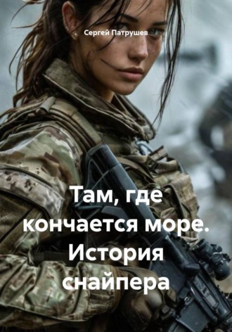 Там, где кончается море. История снайпера. Сергей Патрушев