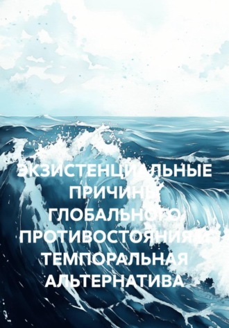 Руслан Нерсесян. ЭКЗИСТЕНЦИАЛЬНЫЕ ПРИЧИНЫ ГЛОБАЛЬНОГО ПРОТИВОСТОЯНИЯ И ТЕМПОРАЛЬНАЯ АЛЬТЕРНАТИВА