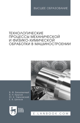 В. Ф. Безъязычный. Технологические процессы механической и физико-химической обработки в машиностроении. Учебное пособие для вузов