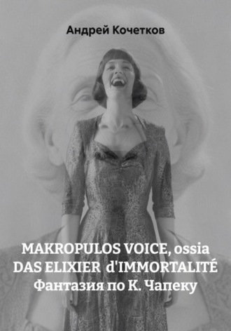 Андрей Кочетков. MAKROPULOS VOICE, ossia DAS ELIXIER  d'IMMORTALITÉ Фантазия по К. Чапеку