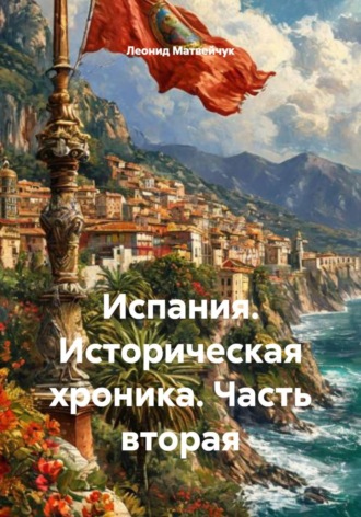 Испания. Историческая хроника. Часть вторая. Леонид Матвейчук