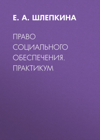 Право социального обеспечения. Практикум. Е. А. Шлепкина