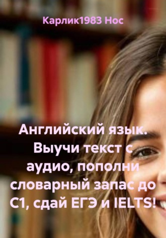 Карлик1983 Нос. Английский язык. Выучи текст с аудио, пополни словарный запас до C1, сдай ЕГЭ и IELTS