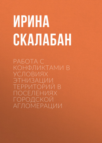Работа с конфликтами в условиях этнизации территорий в поселениях городской агломерации. Ирина Скалабан