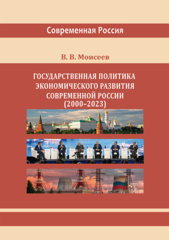 Государственная политика экономического развития современной России (2000–2023 гг.) Монография. В. В. Моисеев