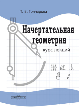 Т. В. Гончарова. Начертательная геометрия. Курс лекций