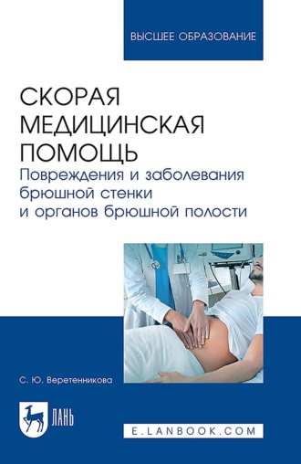 С. Ю. Веретенникова. Скорая медицинская помощь. Повреждения и заболевания брюшной стенки и органов брюшной полости. Учебное пособие для вузов