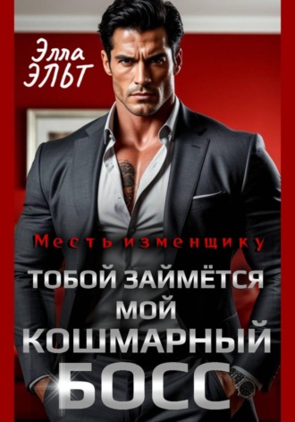Элла Эльт. Месть изменщику. Тобой займётся мой кошмарный босс