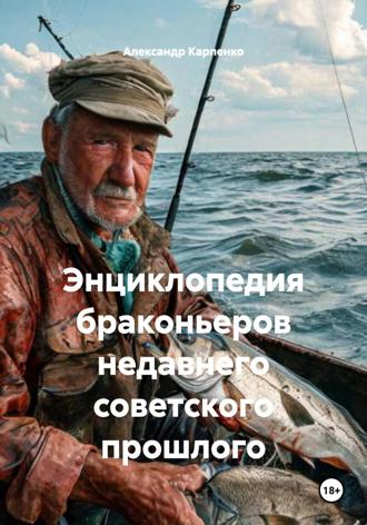 Энциклопедия браконьеров недавнего советского прошлого. Александр Карпенко