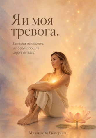 Екатерина Михайлова. Я и моя тревога. Записки психолога, которая прошла через панику
