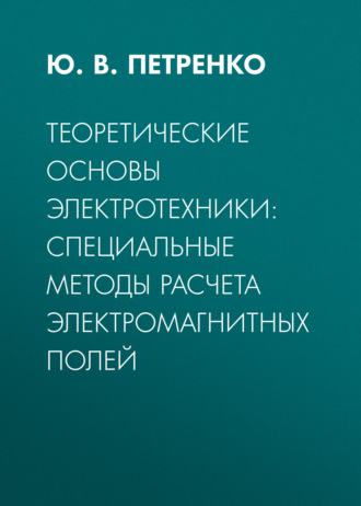 Теоретические основы электротехники: специальные методы расчета электромагнитных полей. Ю. В. Петренко