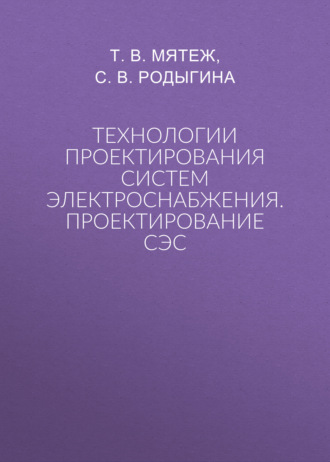 Технологии проектирования систем электроснабжения. Проектирование СЭС. Т. В. Мятеж