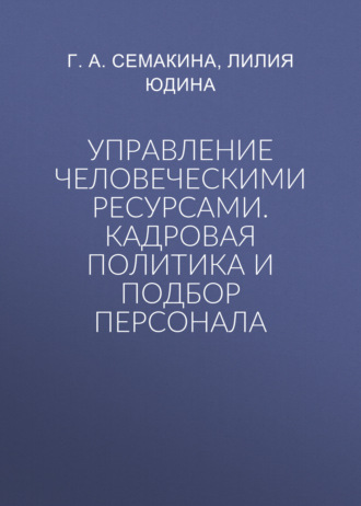Управление человеческими ресурсами. Кадровая политика и подбор персонала. Г. А. Семакина