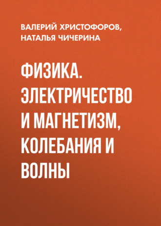 Физика. Электричество и магнетизм, колебания и волны. Наталья Чичерина
