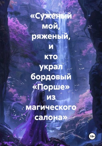 «Суженый мой, ряженый, и кто украл бордовый «Порше» из магического салона». Елена Расс