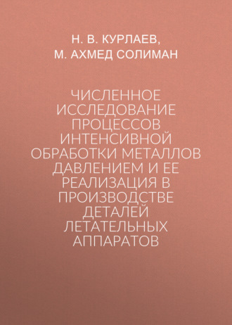 Численное исследование процессов интенсивной обработки металлов давлением и ее реализация в производстве деталей летательных аппаратов. Н. В. Курлаев