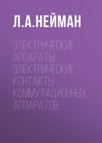 Л. А. Нейман. Электрические аппараты. Электрические контакты коммутационных аппаратов