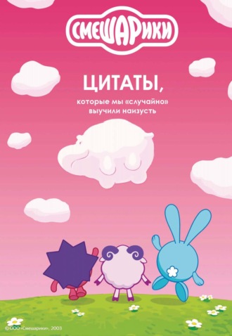 Смешарики. Цитаты, которые мы «случайно» выучили наизусть. Коллектив авторов