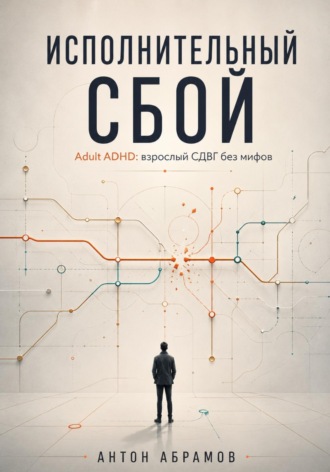 Исполнительный сбой. Adult ADHD: взрослый СДВГ без мифов. Антон Абрамов
