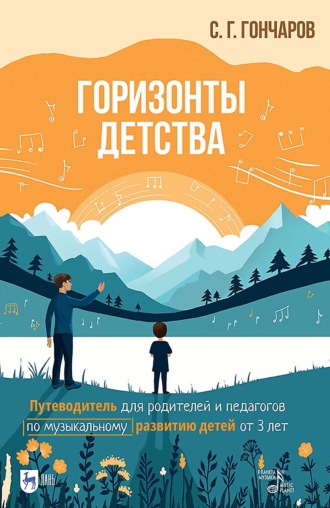Серафим Гончаров. Горизонты детства. Путеводитель для родителей и педагогов по музыкальному развитию детей от 3 лет. Учебно- методическое пособие