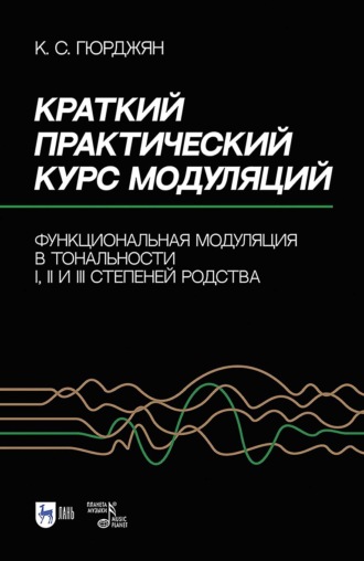Краткий практический курс модуляций. Функциональная модуляция в тональности I, II и III степеней родства. Учебно-методическое пособие. 