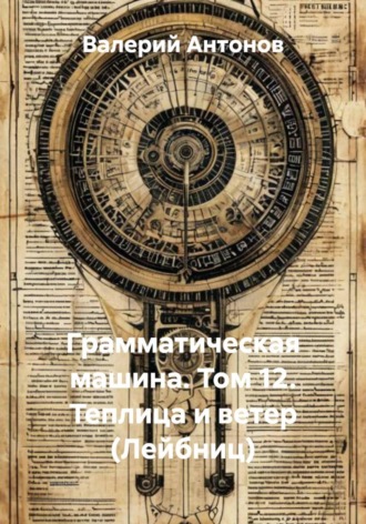 Грамматическая машина. Том 12. Теплица и ветер (Лейбниц). Валерий Антонов