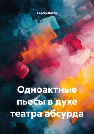 Сергей Котов. Одноактные пьесы в духе театра абсурда