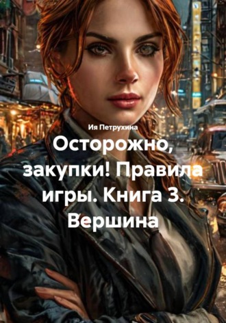 Осторожно, закупки! Правила игры. Книга 3. Вершина. Ия Петрухина